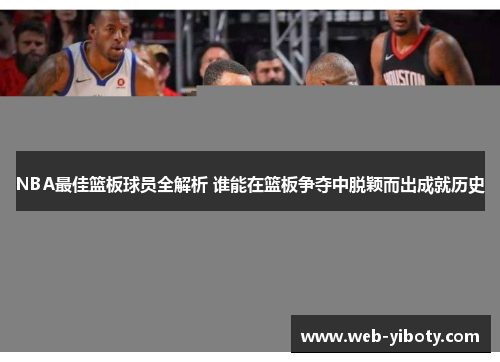 NBA最佳篮板球员全解析 谁能在篮板争夺中脱颖而出成就历史